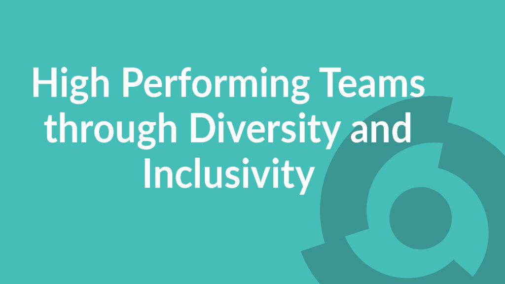 High Performing Teams through Diversity and Inclusivity